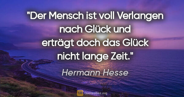 Hermann Hesse Zitat: "Der Mensch ist voll Verlangen nach Glück und erträgt doch das..."