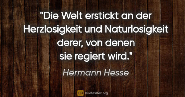 Hermann Hesse Zitat: "Die Welt erstickt an der Herzlosigkeit und Naturlosigkeit..."