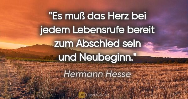 Hermann Hesse Zitat: "Es muß das Herz bei jedem Lebensrufe bereit zum Abschied sein..."