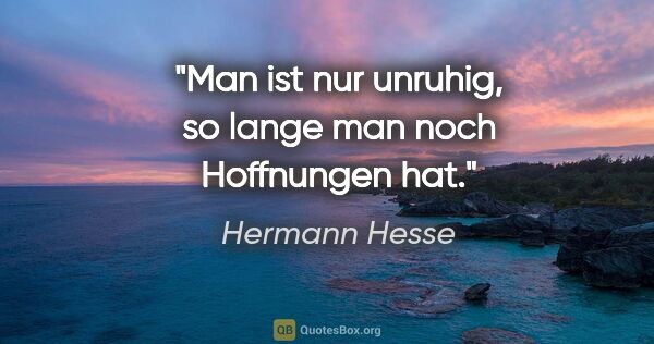 Hermann Hesse Zitat: "Man ist nur unruhig, so lange man noch Hoffnungen hat."