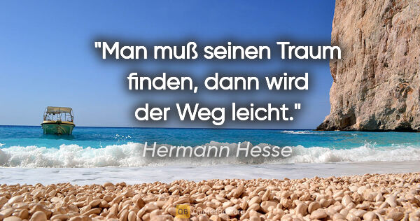 Hermann Hesse Zitat: "Man muß seinen Traum finden, dann wird der Weg leicht."