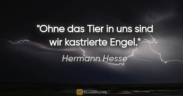 Hermann Hesse Zitat: "Ohne das Tier in uns sind wir kastrierte Engel."