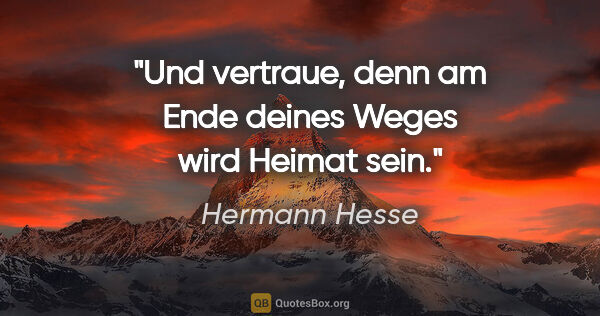 Hermann Hesse Zitat: "Und vertraue, denn am Ende deines Weges wird Heimat sein."