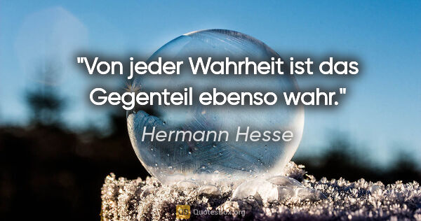 Hermann Hesse Zitat: "Von jeder Wahrheit ist das Gegenteil ebenso wahr."