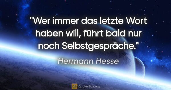 Hermann Hesse Zitat: "Wer immer das letzte Wort haben will, führt bald nur noch..."