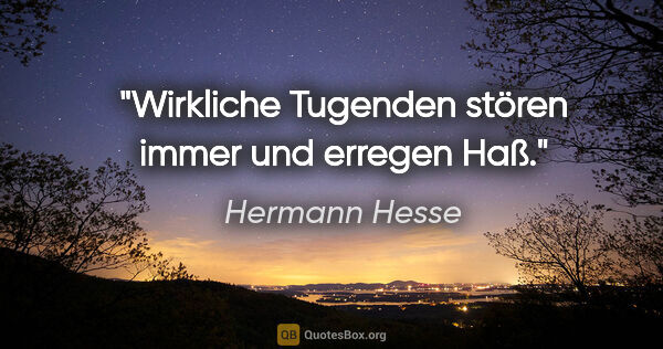 Hermann Hesse Zitat: "Wirkliche Tugenden stören immer und erregen Haß."