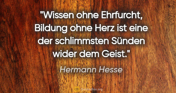 Hermann Hesse Zitat: "Wissen ohne Ehrfurcht, Bildung ohne Herz ist eine der..."