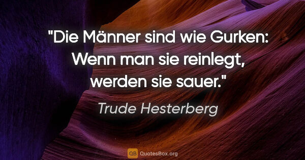 Trude Hesterberg Zitat: "Die Männer sind wie Gurken: Wenn man sie reinlegt, werden sie..."