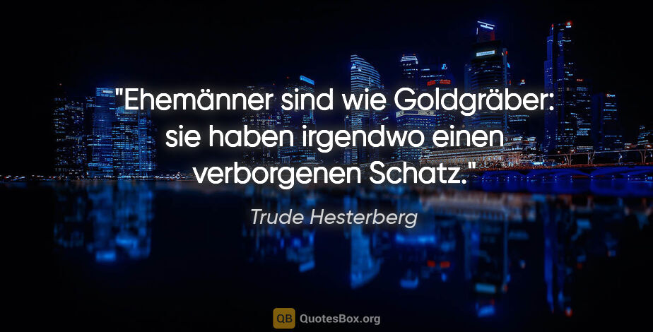 Trude Hesterberg Zitat: "Ehemänner sind wie Goldgräber: sie haben irgendwo einen..."