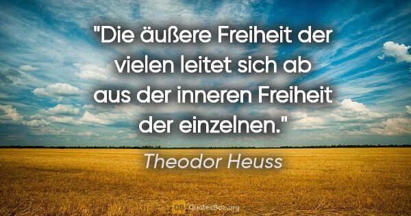 Theodor Heuss Zitat: "Die äußere Freiheit der vielen leitet sich ab aus der inneren..."