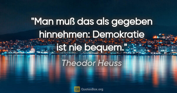 Theodor Heuss Zitat: "Man muß das als gegeben hinnehmen: Demokratie ist nie bequem."