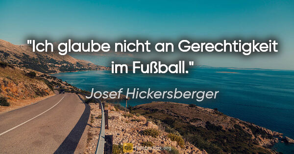 Josef Hickersberger Zitat: "Ich glaube nicht an Gerechtigkeit im Fußball."