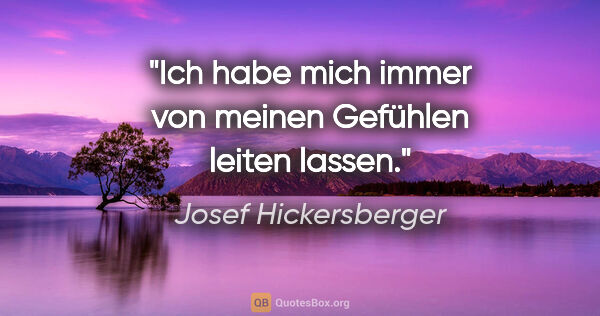 Josef Hickersberger Zitat: "Ich habe mich immer von meinen Gefühlen leiten lassen."