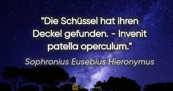 Sophronius Eusebius Hieronymus Zitat: "Die Schüssel hat ihren Deckel gefunden. - Invenit patella..."