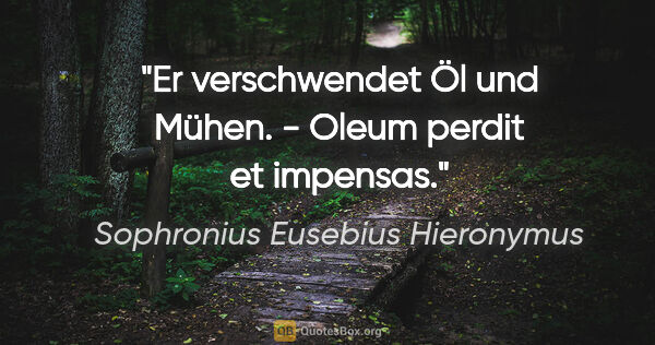 Sophronius Eusebius Hieronymus Zitat: "Er verschwendet Öl und Mühen. - Oleum perdit et impensas."