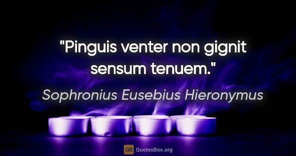 Sophronius Eusebius Hieronymus Zitat: "Pinguis venter non gignit sensum tenuem."