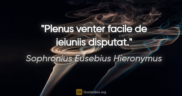 Sophronius Eusebius Hieronymus Zitat: "Plenus venter facile de ieiuniis disputat."