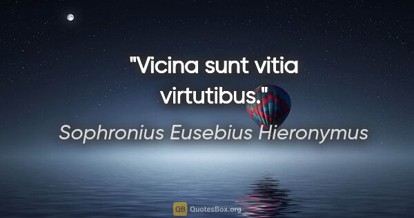 Sophronius Eusebius Hieronymus Zitat: "Vicina sunt vitia virtutibus."