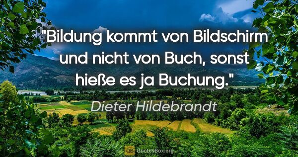Dieter Hildebrandt Zitat: "Bildung kommt von Bildschirm und nicht von Buch, sonst hieße..."