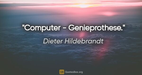 Dieter Hildebrandt Zitat: "Computer - Genieprothese."
