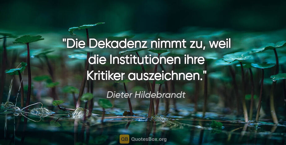 Dieter Hildebrandt Zitat: "Die Dekadenz nimmt zu, weil die Institutionen ihre Kritiker..."