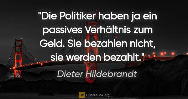 Dieter Hildebrandt Zitat: "Die Politiker haben ja ein passives Verhältnis zum Geld. Sie..."