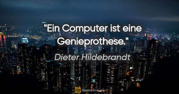 Dieter Hildebrandt Zitat: "Ein Computer ist eine Genieprothese."