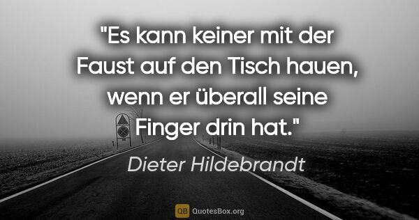 Dieter Hildebrandt Zitat: "Es kann keiner mit der Faust auf den Tisch hauen, wenn er..."