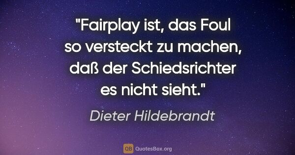 Dieter Hildebrandt Zitat: "Fairplay ist, das Foul so versteckt zu machen, daß der..."