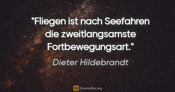 Dieter Hildebrandt Zitat: "Fliegen ist nach Seefahren die zweitlangsamste Fortbewegungsart."