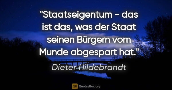 Dieter Hildebrandt Zitat: "Staatseigentum - das ist das, was der Staat seinen Bürgern vom..."