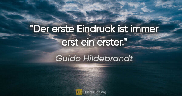 Guido Hildebrandt Zitat: "Der erste Eindruck ist immer erst ein erster."