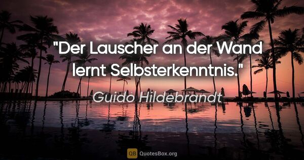 Guido Hildebrandt Zitat: "Der Lauscher an der Wand lernt Selbsterkenntnis."