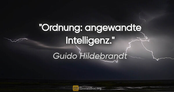 Guido Hildebrandt Zitat: "Ordnung: angewandte Intelligenz."