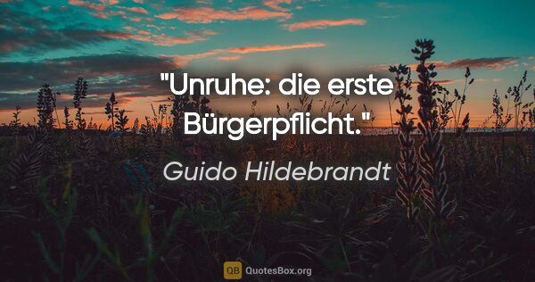 Guido Hildebrandt Zitat: "Unruhe: die erste Bürgerpflicht."