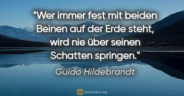 Guido Hildebrandt Zitat: "Wer immer fest mit beiden Beinen auf der Erde steht, wird nie..."
