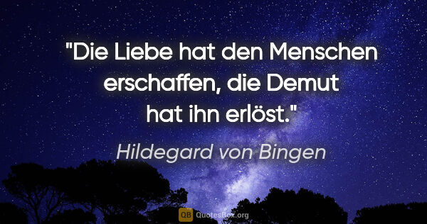 Hildegard von Bingen Zitat: "Die Liebe hat den Menschen erschaffen, die Demut hat ihn erlöst."