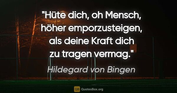 Hildegard von Bingen Zitat: "Hüte dich, oh Mensch, höher emporzusteigen, als deine Kraft..."