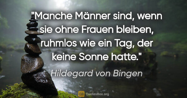 Hildegard von Bingen Zitat: "Manche Männer sind, wenn sie ohne Frauen bleiben, ruhmlos wie..."