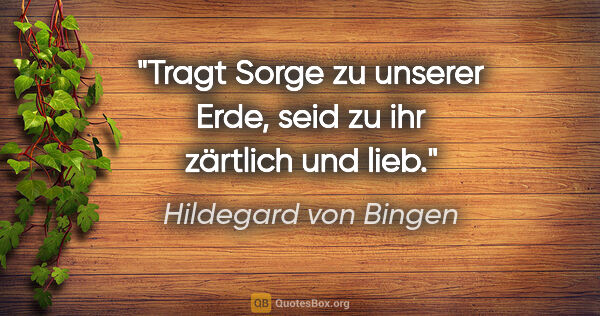 Hildegard von Bingen Zitat: "Tragt Sorge zu unserer Erde, seid zu ihr zärtlich und lieb."