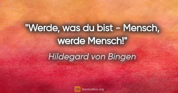 Hildegard von Bingen Zitat: "Werde, was du bist - Mensch, werde Mensch!"