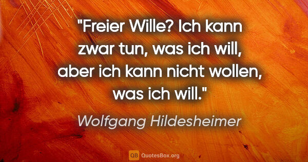 Wolfgang Hildesheimer Zitat: "Freier Wille? Ich kann zwar tun, was ich will, aber ich kann..."