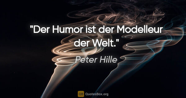 Peter Hille Zitat: "Der Humor ist der Modelleur der Welt."