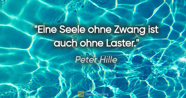 Peter Hille Zitat: "Eine Seele ohne Zwang ist auch ohne Laster."