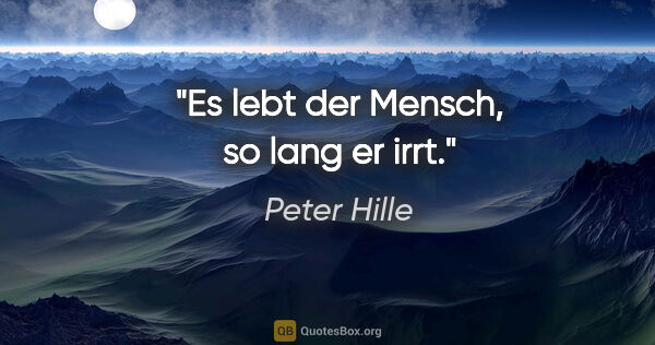 Peter Hille Zitat: "Es lebt der Mensch, so lang er irrt."