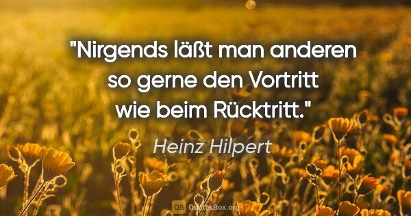 Heinz Hilpert Zitat: "Nirgends läßt man anderen so gerne den Vortritt wie beim..."