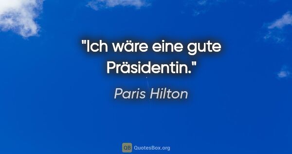 Paris Hilton Zitat: "Ich wäre eine gute Präsidentin."