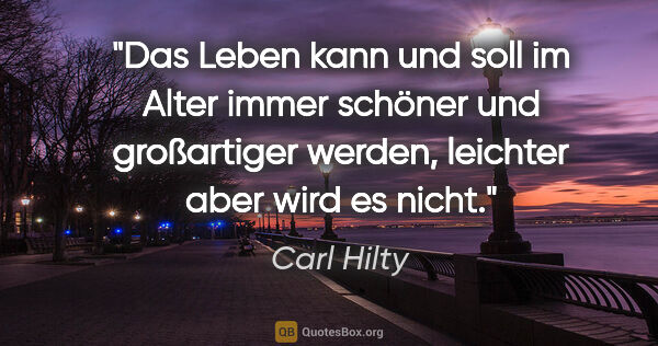 Carl Hilty Zitat: "Das Leben kann und soll im Alter immer schöner und großartiger..."