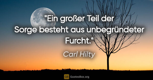 Carl Hilty Zitat: "Ein großer Teil der Sorge besteht aus unbegründeter Furcht."