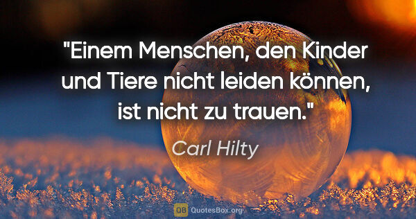 Carl Hilty Zitat: "Einem Menschen, den Kinder und Tiere nicht leiden können, ist..."